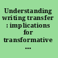 Understanding writing transfer : implications for transformative student learning in higher education /