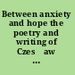 Between anxiety and hope the poetry and writing of Czesław Miłosz /