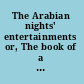 The Arabian nights' entertainments or, The book of a thousand nights and a night;