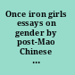Once iron girls essays on gender by post-Mao Chinese literary women /
