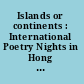 Islands or continents : International Poetry Nights in Hong Kong 2013 (Single Volume Anthology) /