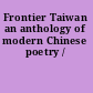 Frontier Taiwan an anthology of modern Chinese poetry /