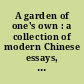 A garden of one's own : a collection of modern Chinese essays, 1919-1949 /