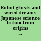 Robot ghosts and wired dreams Japanese science fiction from origins to anime /