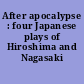 After apocalypse : four Japanese plays of Hiroshima and Nagasaki /