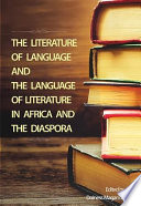The literature of language and the language of literature in Africa and the diaspora /