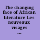 The changing face of African literature Les nouveaux visages de la littérature Africaine /