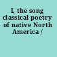 I, the song classical poetry of native North America /