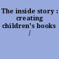 The inside story : creating children's books /