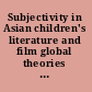 Subjectivity in Asian children's literature and film global theories and implications /