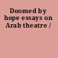 Doomed by hope essays on Arab theatre /