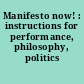 Manifesto now! : instructions for performance, philosophy, politics /