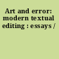 Art and error: modern textual editing : essays /