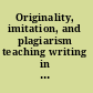 Originality, imitation, and plagiarism teaching writing in the digital age /