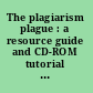 The plagiarism plague : a resource guide and CD-ROM tutorial for educators and librarians /