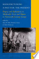 Manufacturing a past for the present : forgery and authenticity in medievalist texts and objects in nineteenth-century Europe /