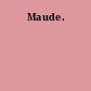 Maude.