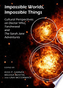 Impossible worlds, impossible things cultural perspectives on Doctor Who, Torchwood and The Sarah Jane adventures /