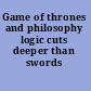 Game of thrones and philosophy logic cuts deeper than swords /