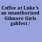 Coffee at Luke's an unauthorized Gilmore Girls gabfest /