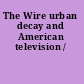 The Wire urban decay and American television /