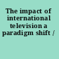 The impact of international television a paradigm shift /