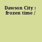 Dawson City : frozen time /