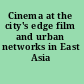 Cinema at the city's edge film and urban networks in East Asia /