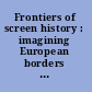 Frontiers of screen history : imagining European borders in cinema, 1945-2010 /