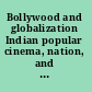 Bollywood and globalization Indian popular cinema, nation, and diaspora /