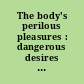 The body's perilous pleasures : dangerous desires and contemporary culture /