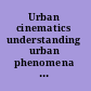 Urban cinematics understanding urban phenomena through the moving image /