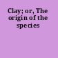 Clay; or, The origin of the species