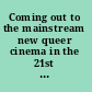 Coming out to the mainstream new queer cinema in the 21st century /