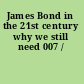 James Bond in the 21st century why we still need 007 /