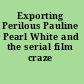 Exporting Perilous Pauline Pearl White and the serial film craze /