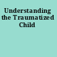 Understanding the Traumatized Child