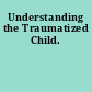 Understanding the Traumatized Child.