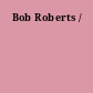 Bob Roberts /