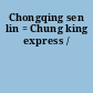 Chongqing sen lin = Chung king express /