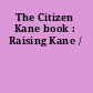 The Citizen Kane book : Raising Kane /