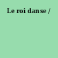 Le roi danse /