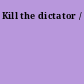 Kill the dictator /