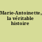 Marie-Antoinette, la véritable histoire
