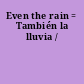 Even the rain = También la lluvia /