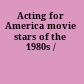 Acting for America movie stars of the 1980s /