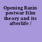 Opening Bazin postwar film theory and its afterlife /