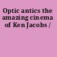 Optic antics the amazing cinema of Ken Jacobs /