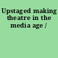 Upstaged making theatre in the media age /