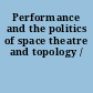 Performance and the politics of space theatre and topology /